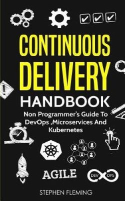 Continuous Delivery Handbook: Non Programmer's Guide to DevOps, Microservices