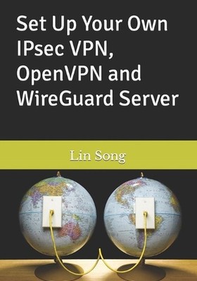 Set Up Your Own IPsec VPN, OpenVPN and WireGuard Server by Lin Song (English) Pa
