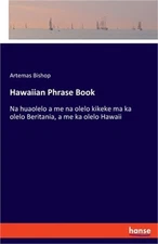 Hawaiian Phrase Book: Na huaolelo a me na olelo kikeke ma ka olelo Beritania, a