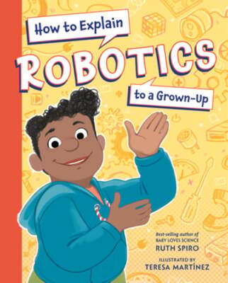 How to Explain Robotics to a Grown-Up by Ruth Spiro: New