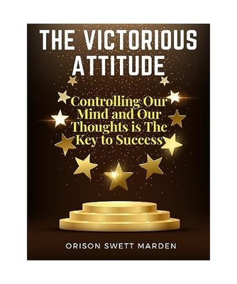 The Victorious Attitude: Controlling Our Mind and Our Thoughts is The Key to Suc