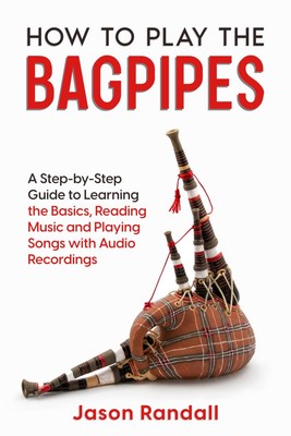 How to Play the Bagpipes A Step-by-Step Guide to Learning the Basics, Reading...