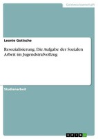 Resozialisierung. Die Aufgabe Der Sozialen Arbeit Im Jugendstrafvollzug Gottsche