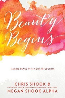Beauty Begins: Making Peace with Your Reflection,Chris Shook,Meg