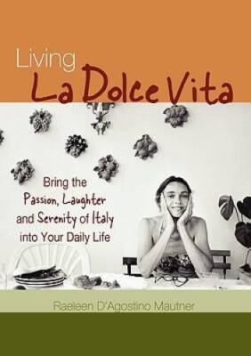 Living La Dolce Vita: Bring the Passion, Laughter and Serenity of It - VERY GOOD