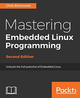MASTERING EMBEDDED LINUX PROGRAMMING: UNLEASH THE FULL By Chris Simmonds **NEW**