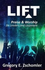 Lift: Praise & Worship for Leaders and Laypeople by Gregory E. Zschomler Paperba