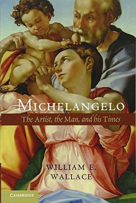 MICHELANGELO: THE ARTIST, THE MAN AND HIS TIMES By William E. Wallace