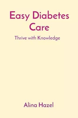Easy Diabetes Care: Thrive with Knowledge, Alina Hazel