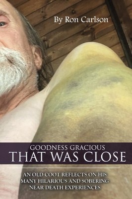GOODNESS GRACIOUS THAT WAS CLOSE!: AN OLD COOT REFLECTS ON HIS MANY HILARIOUS AN