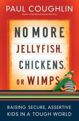 No More Jellyfish, Chickens or Wimps : Raising Secure, Assertive Kids in a Tough