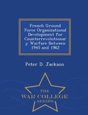 French Ground Force Organizational Development for Counterrevolutionary Warfa...