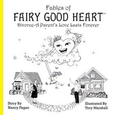 Fables of Fairy Good Heart: Divorce-A Parent's Love Lasts Forever by Nancy Fagan