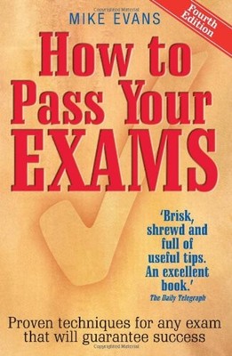 How to Pass Your Exams: Proven Techniques for Any Exam That Will