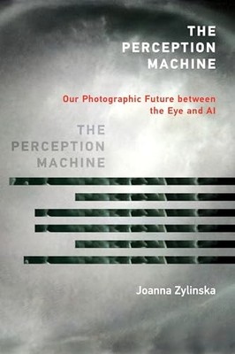 The Perception Machine: Our Photographic Future between the Eye and AI by Joann