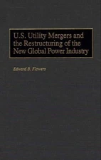 U.S. Utility Mergers and the Restructuring of the New Global Power Industry by E