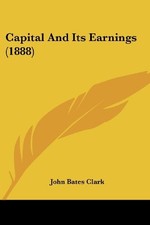 CAPITAL AND ITS EARNINGS (1888) By John Bates Clark **BRAND NEW**