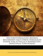 Die Forstverwaltung Bayerns Beschrieben Nach Ihrem Dermaligen Stande Vom Kö