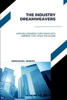 The Industry Dreamweavers, How Billionaires Turn Ideas Into Empires That Span...