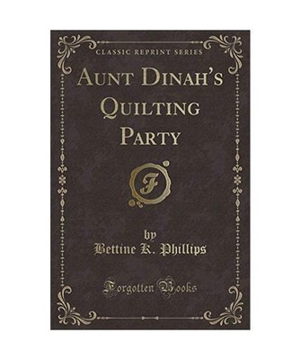 Aunt Dinah's Quilting Party [Classic Reprint], Bettine K. Phillips