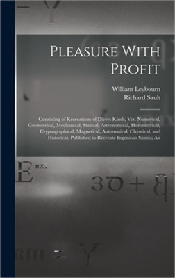 Pleasure With Profit: Consisting of Recreations of Divers Kinds, Viz. Numerical,