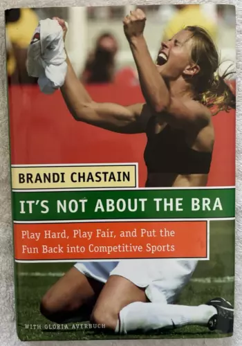 It's Not About the Bra: Play Hard, Play Fair...by Brandi Chastain SIGNED 1st Ed.