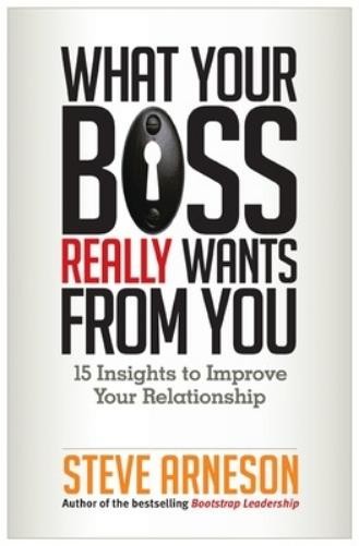Steve Arneson What Your Boss Really Wants from You: 15 Insights to I (Paperback)