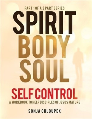 Spirit, Body, Soul Self Control: A Workbook to Help Disciples Of Jesus Mature (P