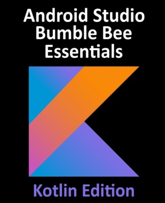 Android Studio Bumble Bee Essentials - Kotlin Edition: Developing Android A...