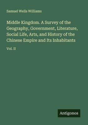 Samuel Wells Williams | Middle Kingdom. A Survey of the Geography,...
