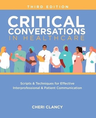 Critical Conversations in Healthcare, Third Edition: Scripts & Techniques for Ef