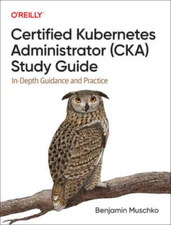 Certified Kubernetes Administrator (CKA) Study Guide: In-Depth Guidance a - GOOD