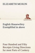 English Housewifery Exemplified in above Four Hundred and Fifty Receipts Giving