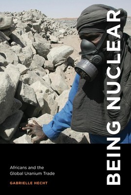 Being Nuclear: Africans and the Global Uranium Trade, Hecht, Gabrielle, Very Goo
