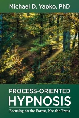 Process-Oriented Hypnosis: Focusing on the Forest, Not the Trees Michael D. Y...