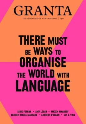 Granta 150: There Must Be Ways to Organise the World with Language (Granta: The 