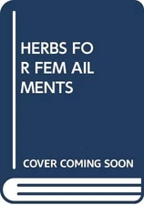 HERBS FOR FEM AILMENTS (Everybody's Home Herbal)
