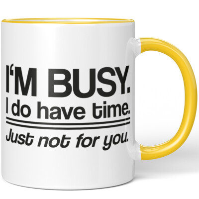 I'm busy. I do have time. Just not for you 10001008623
