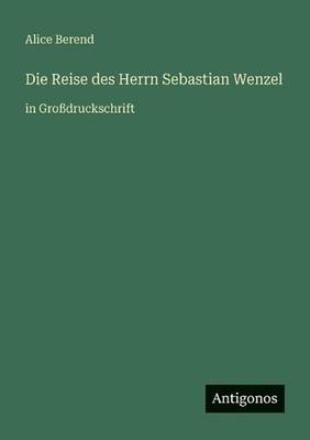 Die Reise des Herrn Sebastian Wenzel: in Grossdruckschrift by Alice Berend (Germ