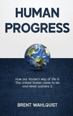 Human Progress: How Our Modern Way of Life in the United States Came To Be. And