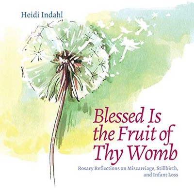 BLESSED IS THE FRUIT OF THY WOMB: ROSARY REFLECTIONS ON By Heidi Indahl **NEW**