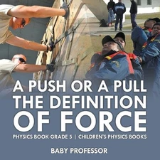 A Push or A Pull - The Definition of Force - Physics Book Grade 5 Children's Phy
