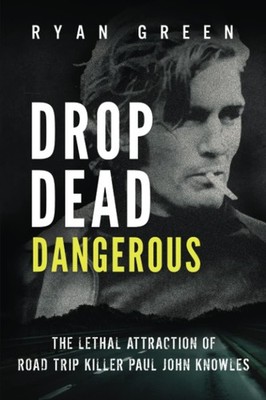 Drop Dead Dangerous: The Lethal Attraction of Road Trip Killer, Paul John Kn...