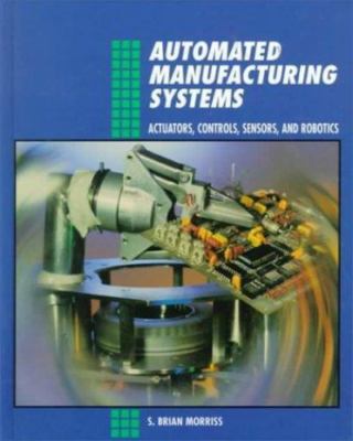 Automated Manufacturing Systems: Actuators, Controls, Sensors, and Robotics by 