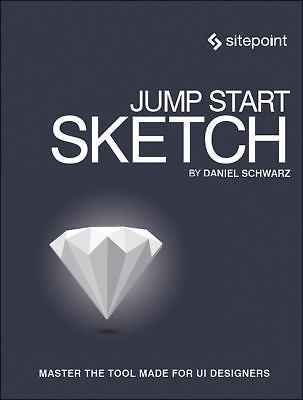 Jump Start Sketch: Master the Tool Made for Ui Designers by Schwarz, Daniel