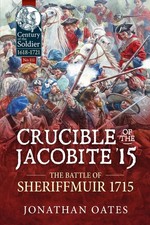 Crucible of the Jacobite '15: The Battle of Sheriffmuir 1715 by Jonathan Oates P