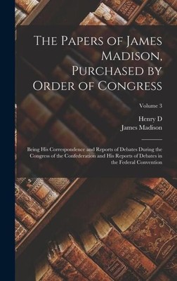 James Madison (u. a.) | The Papers of James Madison, Purchased by Order of...