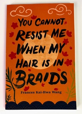 You Cannot Resist Me When My Hair Is in Braids by Frances Kai-Hwa Wang (2022, PB