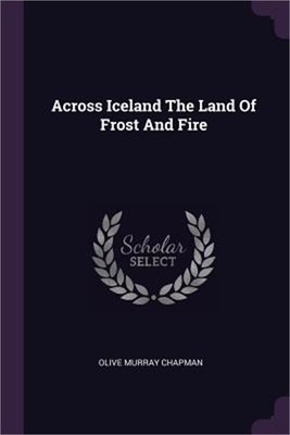 Across Iceland The Land Of Frost And Fire (Paperback or Softback)