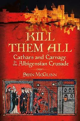 Kill Them All: Cathars and Carnage in the Albigensian Crusade by Sean McGlynn...